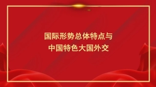 党课讲稿+PPT系列第222期：国际形势总体特点与中国特色大国外交