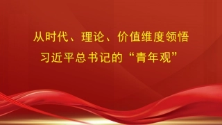 党课讲稿+PPT系列第292期：从时代、理论、价值维度领悟习近平总书记的“青年观”（五四青年节、年轻干部）