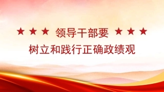党课讲稿+PPT系列第320期：领导干部要树立和践行正确政绩观