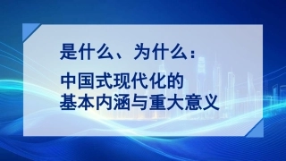 党课讲稿+PPT系列第336期：是什么、为什么：中国式现代化的基本内涵与重大意义