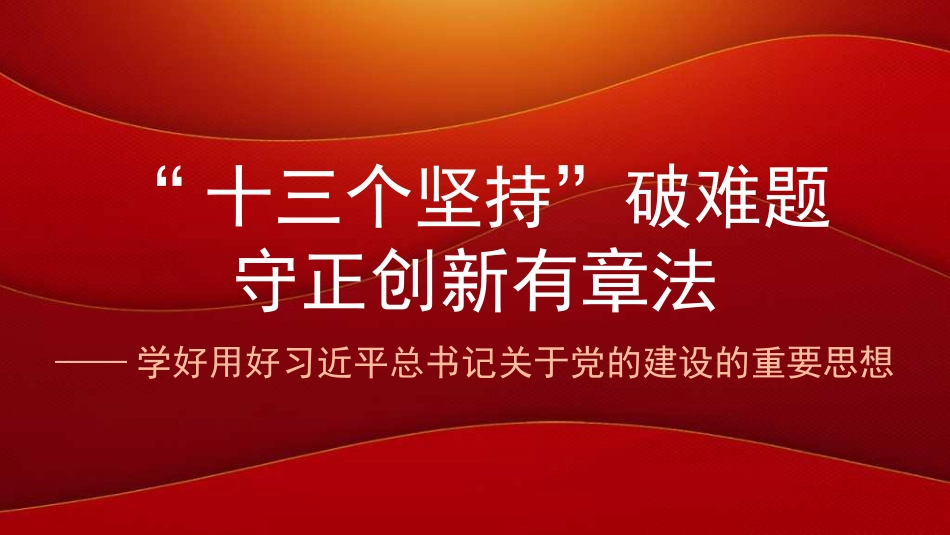 党课讲稿+PPT系列第351期：“十三个坚持”破难题 守正创新有章法——学好用好习近平总书记关于党的建设的重要思想_第1页