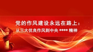 党课讲稿+PPT系列第358期：党的作风建设永远在路上：从三大优良作风到中央八项规定精神