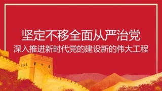 党课讲稿+PPT系列第236期：坚定不移全面从严治党 深入推进新时代党的建设新的伟大工程（党建、二十大）