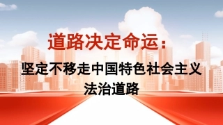 党课讲稿+PPT系列第365期：道路决定命运：坚定不移走中国特色社会主义法治道路
