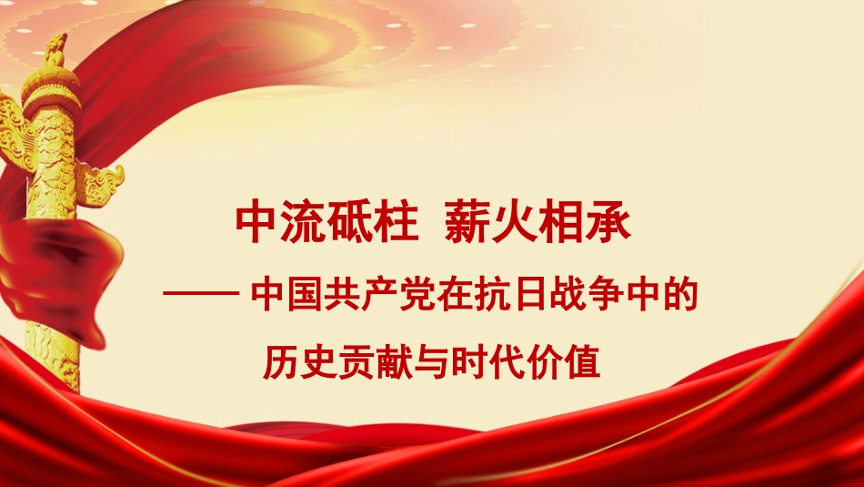党课讲稿+PPT系列第367期：中流砥柱 薪火相承——中国共产党在抗日战争中的历史贡献与时代价值_第1页