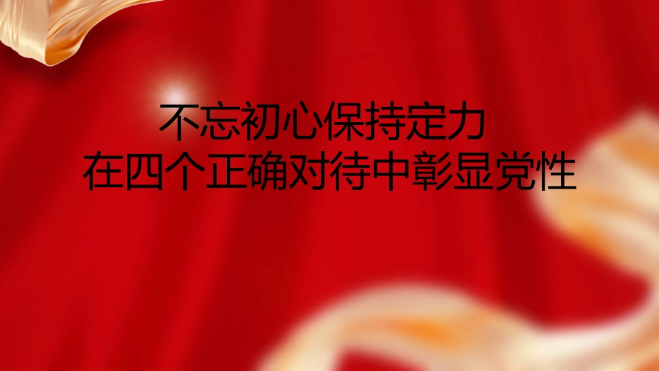 党课ppt+讲稿:不忘初心保持定力 在四个正确对待中彰显党性(5600字,23张)_第1页