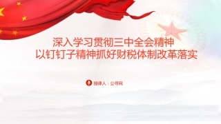 三中全会党课ppt+讲稿：学习贯彻全会精神 以钉钉子精神抓好财税体制改革落实（5600字，35张）